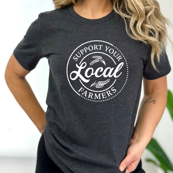 Support Your Local Farmers Shirt, Farmer Shirt, Local Farm Shirt, Farmers Market Shirt, Gift for Farmer, Farmer T-Shirt, Farming Shirt Gift