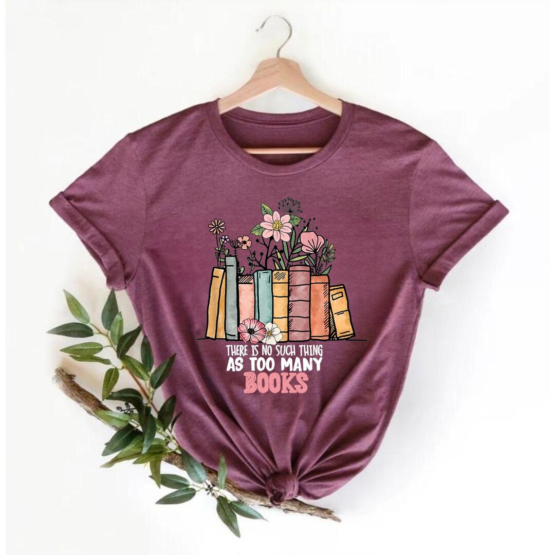 There is No Such Thing as Too Many Books Shirt, Reading Book Lover T ...