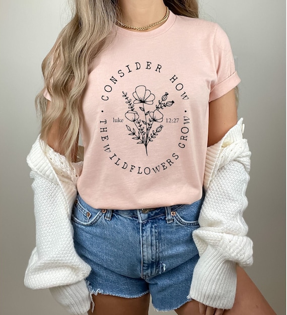 Consider How The Wildflowers Grow Flowers Cute Women Christian T-Shirt Consider How The Wildflowers Grow Flowers Cute Women Christian T-Shirt