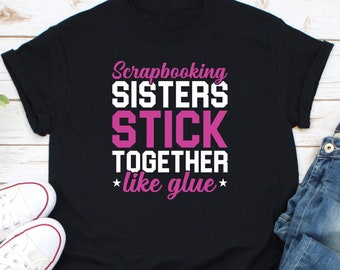 Scrapbooking Sisters Stick Together Like Glue Shirt, Scrapbooking Shirt, Scrapbook Gift, Scrapbook Lover Shirt, Scrapbooker Crafter Shirt