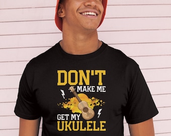 Don't Make Me Get My Ukulele Shirt, Ukulele For Beginners, Ukulele Gift, Ukulele Lover Shirt, Ukulele Player Shirt, Ukulele Instrument Shirt