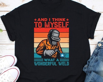 And I Think To Myself What A Wonderful Weld Shirt, Welding Shirt, Funny Welder Shirt, Gift For Welder, Welder Art Shirt, Metal Worker Shirt