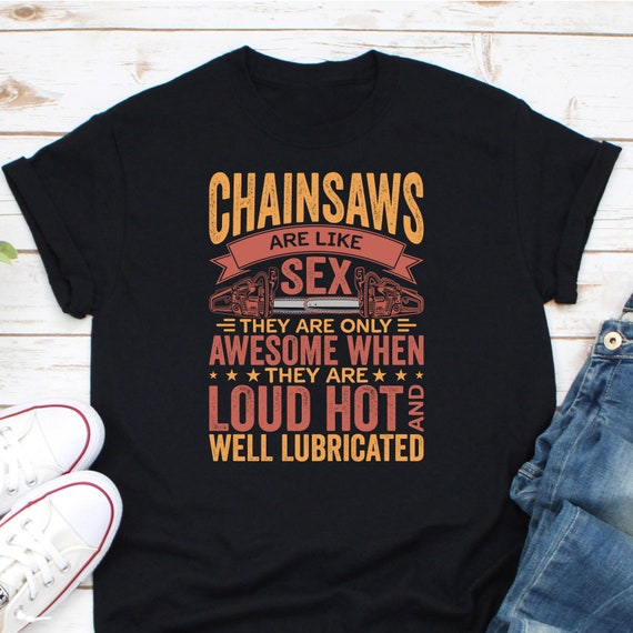 Chainsaws Are Like Sex They Are Only Awesome Shirt, Arborist