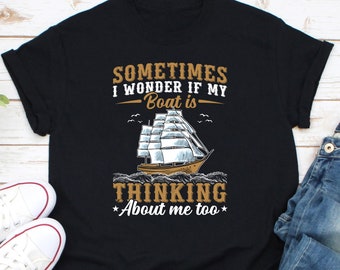 Sometimes I Wonder If My Boat Thinking About Me Too Shirt, Motor Boating Shirt, Sailing Captain Shirt, Boat Sailor Shirt, Boating Lover Tee