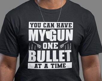 You Can Have My Gun One Bullet at a Time Tshirt 2nd Amendment T shirt