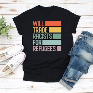 Will Trade Racists For Refugees T Shirt Men & Women Anti Racism Shirt, Protest Shirt Shirt, Refugee Shirt, Immigrant Shirt, Equality Shirt