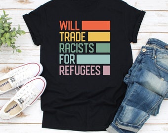 Will Trade Racists For Refugees T Shirt Men & Women Anti Racism Shirt, Protest Shirt Shirt, Refugee Shirt, Immigrant Shirt, Equality Shirt