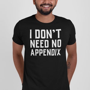 May include: A black t-shirt with white text that reads "I DON'T NEED NO APPENDIX".