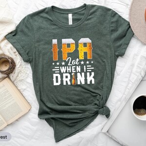 Ipa Lot When I Drink Beer Drinker Funny Beer Lover T Shirt Ipa Lot When I Drink Beer Drinker Funny Beer Lover T Shirt