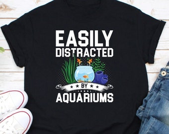 Easily Distracted By Aquariums Shirt, Fish Tank Shirt, Fish Lover Shirt, Funny Fishkeeper Shirt, Funny Aquarium Shirt, Fish Owner Gift