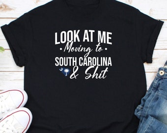 Look At Me Moving To South Carolina And Shit Shirt, Carolina Fan Shirt, South Carolina Souvenir Shirt, South Carolina Travel Shirt