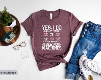 Yes, I Do Really Need All These Sewing Machine Shirt, Sewing Shirt, Funny Quilting Shirt, Seamstress Shirt, Tailor Shirt, Sewing Lover Shirt