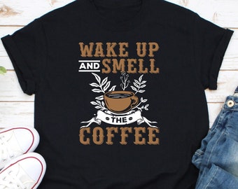 Wake Up And Smell The Coffee Shirt, Coffee Girl Shirt, Coffee Lover Shirt, Funny Coffee Shirt, Morning Coffee Shirt, Coffee Addict Shirt