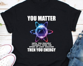 May include: Black t-shirt with a colorful atom graphic and the text "You Matter Until You Multiply Yourself Times The Speed Of Light Squared Then You Energy".