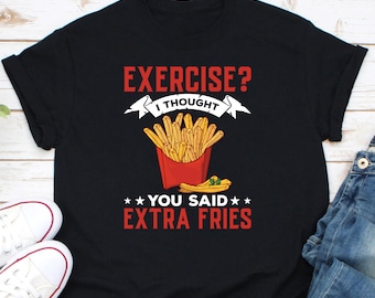 Exercise I Thought You Said Extra Fries Shirt, Food Lover Shirt, French Fries Shirt, Junk Food Shirt, Funny Workout Shirt, Fitness Burnout