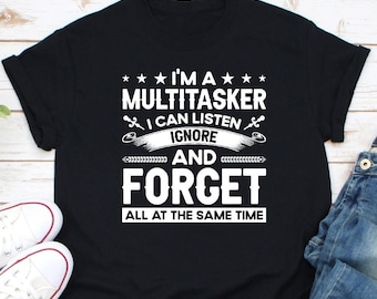I'm A Multitasker I Can Listen Ignore And Forget All At The Same Time Shirt, Sarcastic Shirt, Sarcasm Shirt, Attitude Shirt, Dark Humor Tee