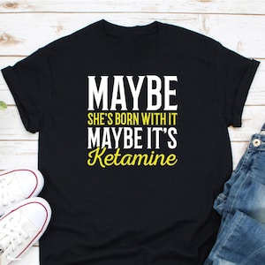 Maybe She&#39;s Born With It Maybe Its Ketamine Shirt, Sniff All The Ketamine Shirt, Ketamine Sniffing Squad Shirt