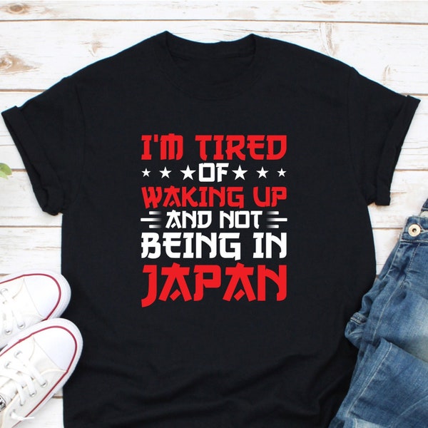 I’m Tired Of Waking Up And Not Being In Japan Shirt, Japanese Shirt, Made In Japan Tee, Born In Japan Shirt, Japan Native Shirt, Visit Japan