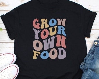 Grow Your Own Food Shirt, Gardening Shirt, Garden Lover Shirt, Vegetable Shirt, Farming Shirt, Homestead Shirt, Plant Lover Shirt