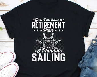 Yes I Have A Retirement Plan I Plan On Spending Time Sailing Shirt, Boating Lover Shirt, Happy Captain Retirement Shirt, Funny Sailor Shirt