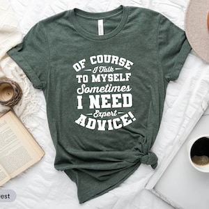 Of Course I Talk To Myself Sometimes I Need Expert Advice Shirt, Humorous Shirt, I Love Myself Shirt, Sarcastic Shirt, Antisocial Shirt