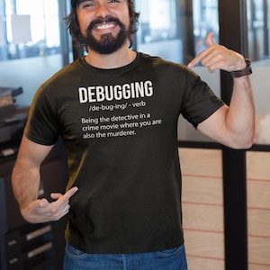 May include: A black t-shirt with white text that reads "DEBUGGING /de-bug-ing/-verb Being the detective in a crime movie where you are also the murderer."