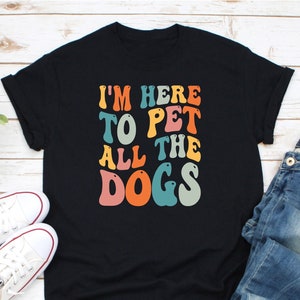 I Am Here To Pet All The Puppies T Shirt Great For Dog Fans I Am Here To Pet All The Puppies T Shirt Great For Dog Fans