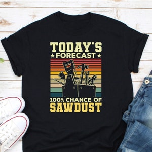 Today&#39;s Forecast 100% Chance Of Sawdust Shirt, Woodworker Shirt, Funny Wood Working Shirt, Wood Worker Gift, Sawdust Shirt, Woodworking Gift