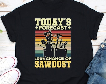 Today's Forecast 100% Chance Of Sawdust Shirt, Woodworker Shirt, Funny Wood Working Shirt, Wood Worker Gift, Sawdust Shirt, Woodworking Gift