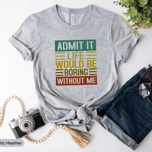 Admit It Life Would Be Boring Without Me Shirt, Bored Shirt, Self Love Shirt, Best Friend Gift, Besties Shirt, Gift For Friend, Adult Shirt