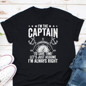 I&#39;m The Captain To Save Time Let&#39;s Just Assume I&#39;m Always Right Shirt, Boat Captain Shirt, Boating Lover Shirt, Yacht Shirt, Sailor Shirt