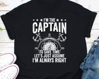 I'm The Captain To Save Time Let's Just Assume I'm Always Right Shirt, Boat Captain Shirt, Boating Lover Shirt, Yacht Shirt, Sailor Shirt