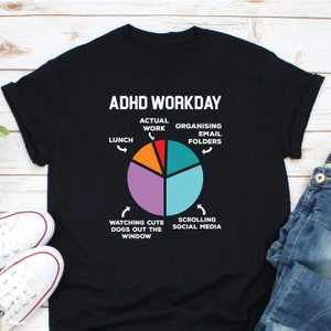 May include: Black t-shirt with a white graphic of a pie chart. The chart is divided into five sections labeled "Lunch", "Actual Work", "Organizing Email Folders", "Watching Cute Dogs Out the Window", and "Scrolling Social Media". The text "ADHD Workday" is at the top of the graphic.