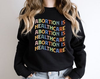 Abortion Is Healthcare Sweatshirt, Abortion Rights Sweatshirt, Pro Choice Sweater, Keep Abortion Safe, Protest Shirt, Women's Rights Shirt