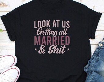 Look At Us Getting All Married And Shit Shirt, Bride And Groom Shirt, Couple's Shirt, Bachelorette Party Shirt, Wedding Gift, Just Engaged