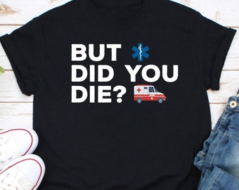 But Did You Die Shirt, Funny EMT Shirt, Emergency Paramedic Shirt, Nurse Life Shirt, Nurse Shirt, Nursing School Tee, Registered Nurse Shirt