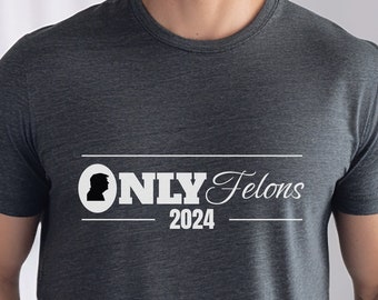 Unisex Trump 2024 T-Shirt | Only Felons 2024 | Funny Political Shirt | Election Year TShirt for Conservative | Sarcastic Republican Shirt