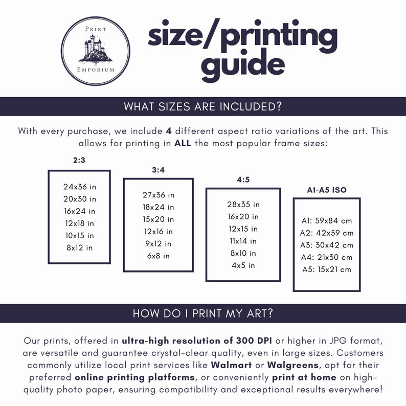 May include: A guide for printing art in different sizes and aspect ratios. The guide includes a list of common print sizes in inches and centimeters, as well as information about printing resolution and quality. The text includes the words "Print Emporium", "size/printing guide", "What sizes are included?", "How do I print my art?", "ultra-high resolution of 300 DPI", "Walmart", "Walgreens", "online printing platforms", and "print at home".