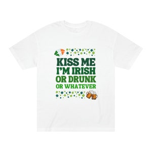 St. Patrick&#39;s Day Celebration Funny Kiss Me I&#39;m Irish or Drunk or Whatever Unisex Classic Tee
