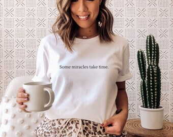 Some Miracles Take Time Shirt. IVF T-Shirt. IUI Shirt. Fertility shirt. Shirt for Hope. Gift for friend. Gift for wife