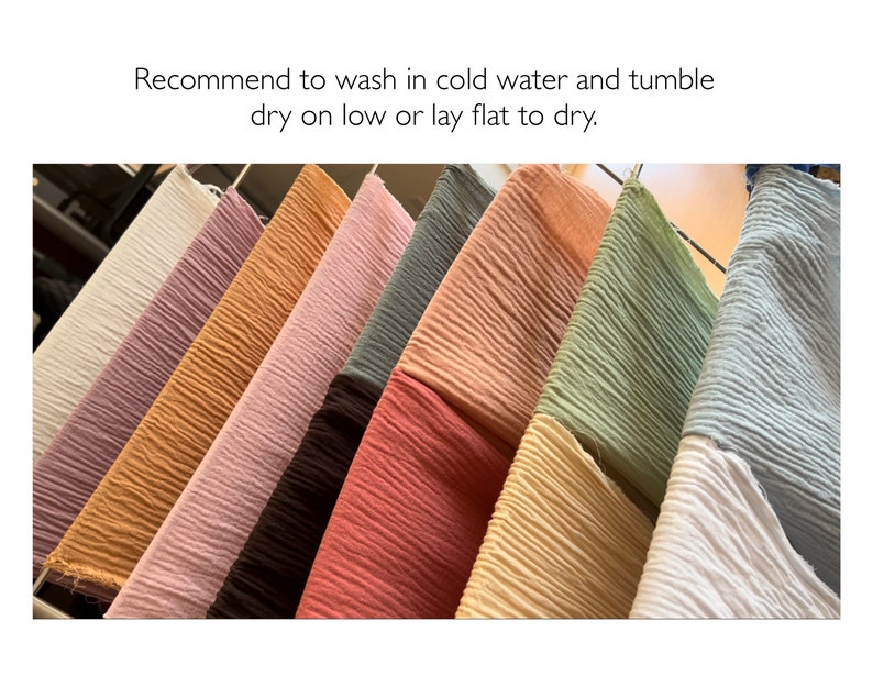 May include: A variety of colors of crinkled fabric hanging on a clothesline.  The fabric is a light weight and has a soft, textured feel.  Recommend to wash in cold water and tumble dry on low or lay flat to dry.