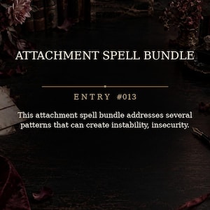 May include: A dark, atmospheric graphic featuring the text ATTACHMENT SPELL BUNDLE and ENTRY #013. Below, the text reads: This attachment spell bundle addresses several patterns that can create instability, insecurity. The background shows envelopes with wax seals.