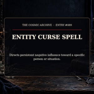 May include: A rectangular black graphic card titled THE COSMIC ARCHIVE ENTRY #089 ENTITY CURSE SPELL. The text reads Directs persistent negative influence toward a specific person or situation. The design features a thin gold border on a dark background.
