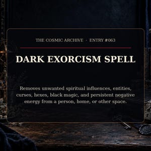 May include: A rectangular black sign with gold borders featuring the text THE COSMIC ARCHIVE ENTRY #063 and DARK EXORCISM SPELL. The text describes the removal of unwanted spiritual influences, entities, curses, hexes, black magic, and negative energy.