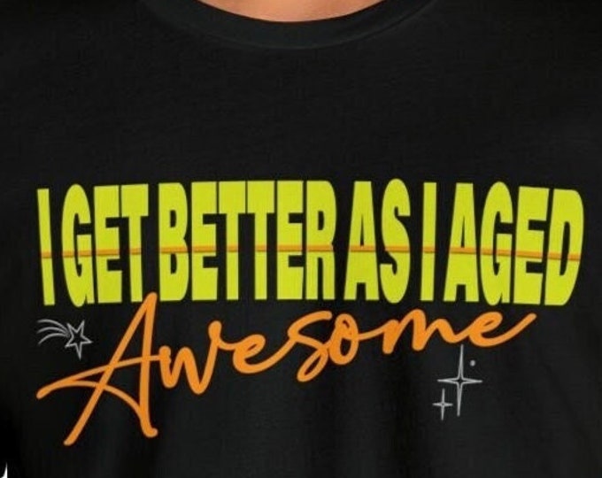 Unique I Get Better As I Aged Shirt - Cool Graphic Tee for Aging Gracefully - Graphic T-Shirt