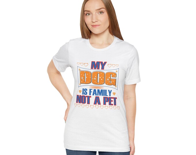 My Dog is Family Unisex Tee, Inspirational Streetwear Dad Mom T-shirt, Not a Pet, Casual Shirt