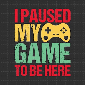 I Paused My Game to Be Here, Funny Video Gamer Humor Joke for Men Women T-Shirt, Svg Files, Cricut, Cut File, Digital Download