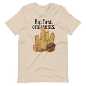 But First, Croissants - Unisex T-Shirt | Funny Shirt, Gift for Food Lover