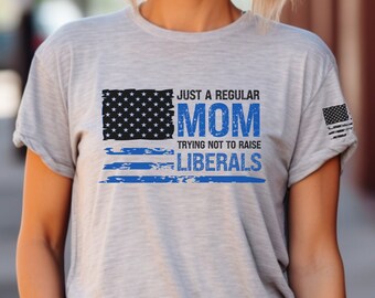 Custom Just A Regular Mom Trying Not to Raise Liberals shirt, Republican gifts for Mom, Conservative Mom shirt, 4th of July shirt for mom