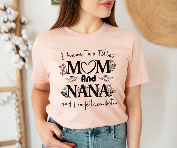 I Have Two Titles Mom And Nana Shirt, Gift For Mom Shirt I Have Two Titles Mom And Nana Shirt, Gift For Mom Shirt